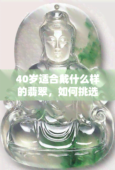 40岁适合戴什么样的翡翠，如何挑选适合40岁佩戴的翡翠？一份全面指南