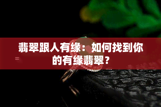 翡翠跟人有缘：如何找到你的有缘翡翠？