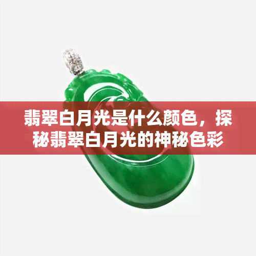 翡翠白月光是什么颜色，探秘翡翠白月光的神秘色彩