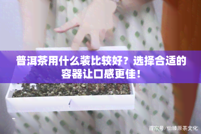 普洱茶用什么装比较好？选择合适的容器让口感更佳！