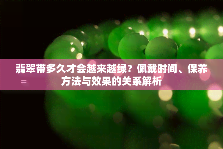 翡翠带多久才会越来越绿？佩戴时间、保养方法与效果的关系解析