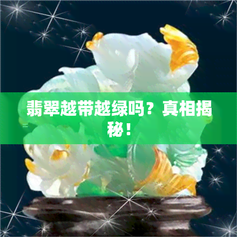 翡翠越带越绿吗？真相揭秘！