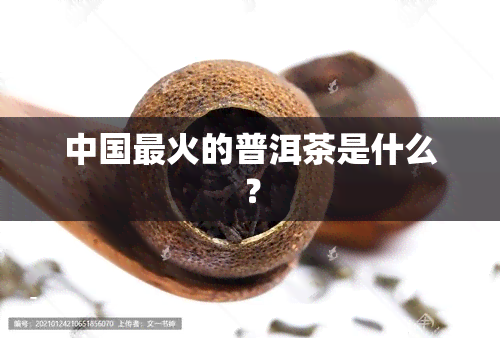 中国最火的普洱茶是什么？