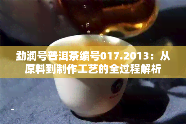 勐润号普洱茶编号017.2013：从原料到制作工艺的全过程解析