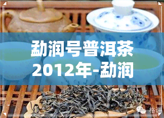 勐润号普洱茶2012年-勐润号年份普洱茶价格