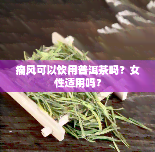 痛风可以饮用普洱茶吗？女性适用吗？