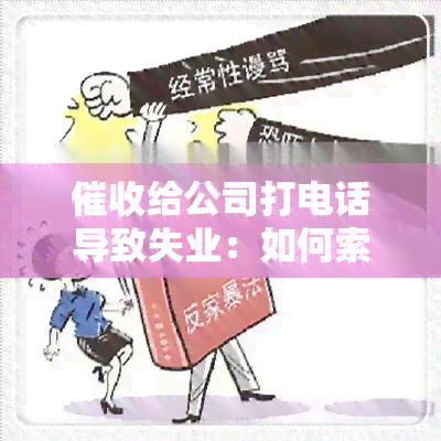 给公司打电话导致失业：如何索赔与保护权益？