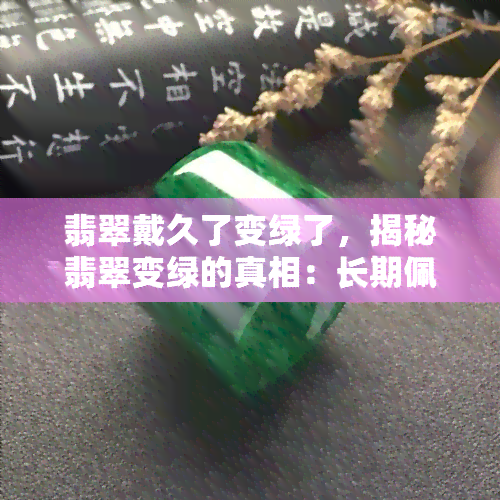 翡翠戴久了变绿了，揭秘翡翠变绿的真相：长期佩戴的影响与原因