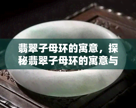 翡翠子母环的寓意，探秘翡翠子母环的寓意与文化内涵