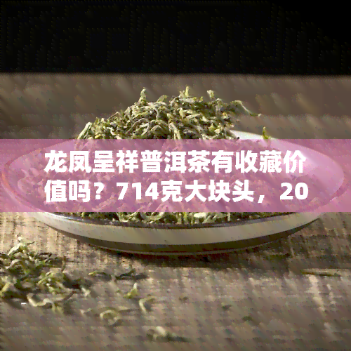 龙凤呈祥普洱茶有收藏价值吗？714克大块头，2009年出品，普洱茶龙凤呈祥茶饼价格一览