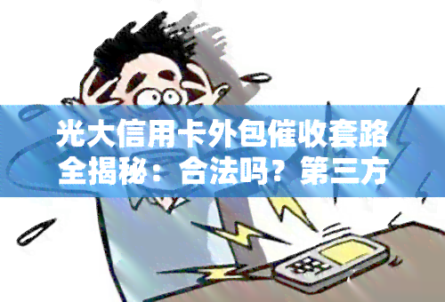 光大信用卡外包套路全揭秘：合法吗？第三方催款如何运作？