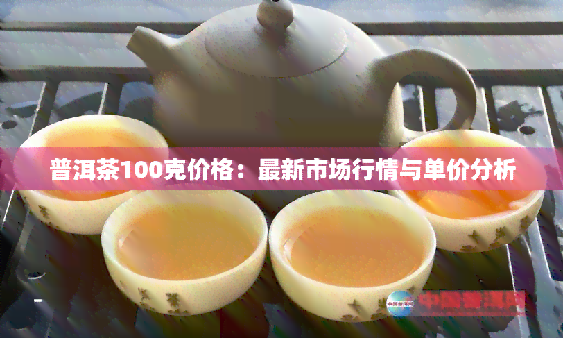 普洱茶100克价格：最新市场行情与单价分析