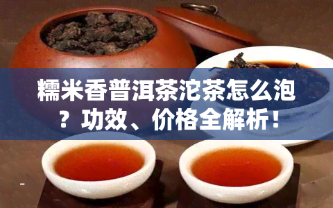 糯米香普洱茶沱茶怎么泡？功效、价格全解析！