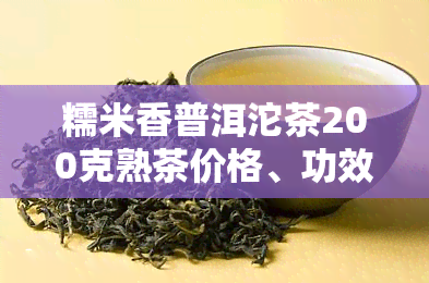 糯米香普洱沱茶200克熟茶价格、功效与作用及图片全解析