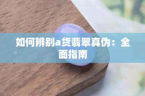 如何辨别a货翡翠真伪：全面指南