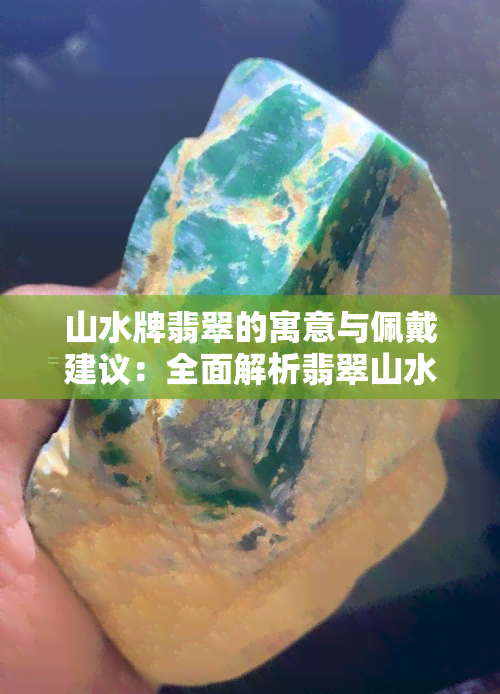 山水牌翡翠的寓意与佩戴建议：全面解析翡翠山水牌的含义与美感