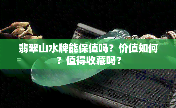 翡翠山水牌能保值吗？价值如何？值得收藏吗？