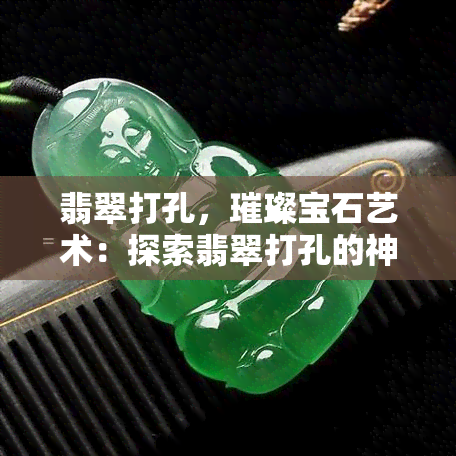 翡翠打孔，璀璨宝石艺术：探索翡翠打孔的神秘魅力