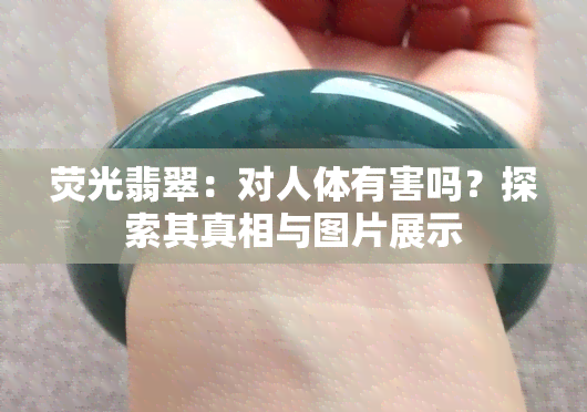 荧光翡翠：对人体有害吗？探索其真相与图片展示