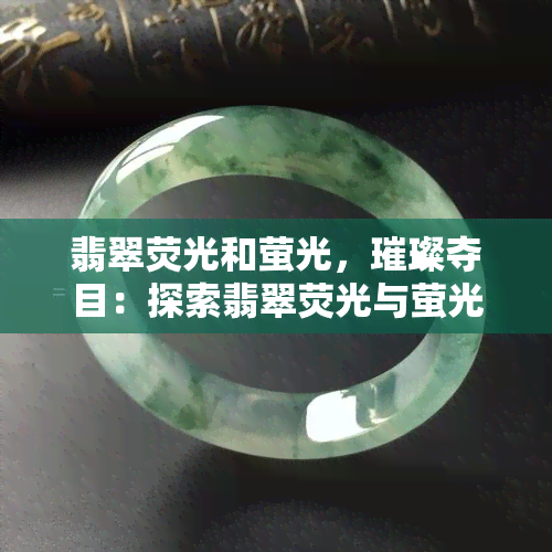 翡翠荧光和萤光，璀璨夺目：探索翡翠荧光与萤光的神秘世界