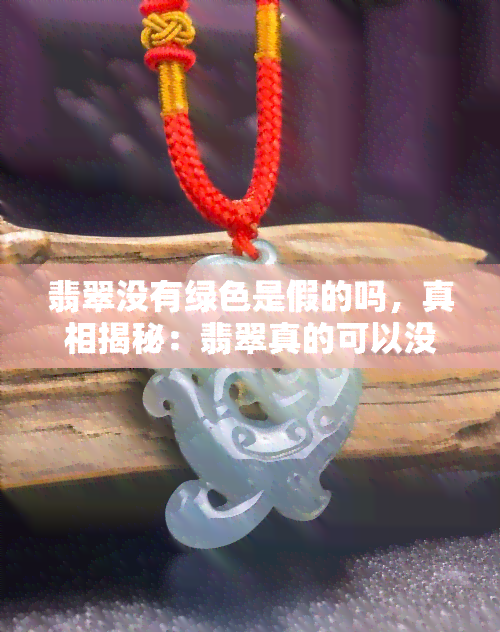 翡翠没有绿色是假的吗，真相揭秘：翡翠真的可以没有绿色吗？