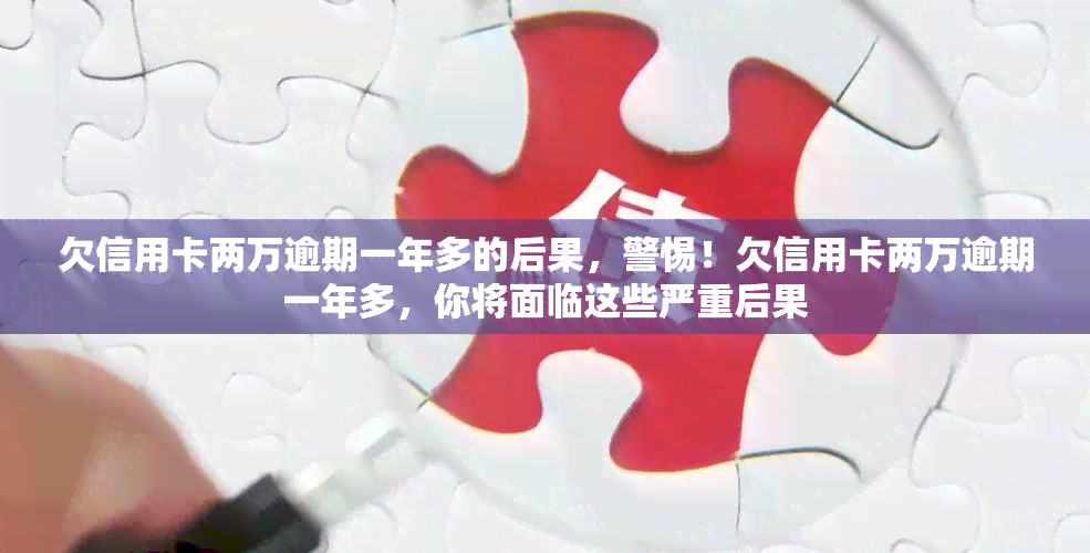 欠信用卡两万逾期一年多的后果，警惕！欠信用卡两万逾期一年多，你将面临这些严重后果