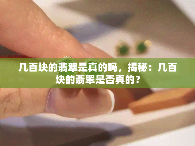 几百块的翡翠是真的吗，揭秘：几百块的翡翠是否真的？