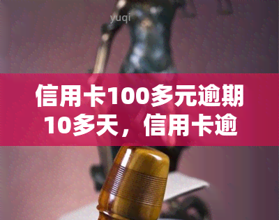 信用卡100多元逾期10多天，信用卡逾期10多天，欠款仅100多元，该如何处理？