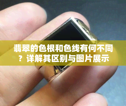 翡翠的色根和色线有何不同？详解其区别与图片展示