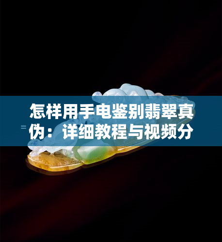 怎样用手电鉴别翡翠真伪：详细教程与视频分享