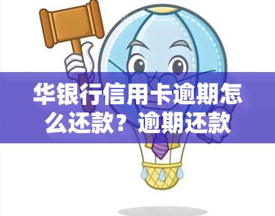 华银行信用卡逾期怎么还款？逾期还款会影响额度吗？多久能恢复正常？