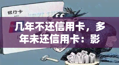 几年不还信用卡，多年未还信用卡：影响及解决办法