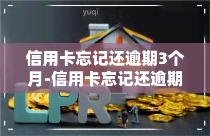 信用卡忘记还逾期3个月-信用卡忘记还逾期3个月会怎样