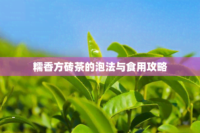 糯香方砖茶的泡法与食用攻略