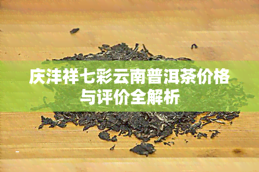 庆沣祥七彩云南普洱茶价格与评价全解析