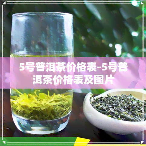 5号普洱茶价格表-5号普洱茶价格表及图片