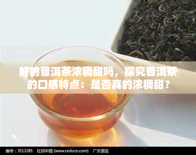 好的普洱茶浓稠甜吗，探究普洱茶的口感特点：是否真的浓稠甜？