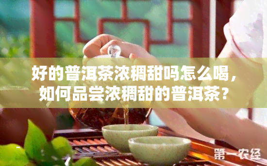 好的普洱茶浓稠甜吗怎么喝，如何品尝浓稠甜的普洱茶？