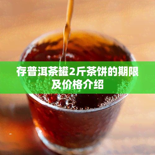 存普洱茶罐2斤茶饼的期限及价格介绍