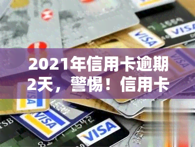 2021年信用卡逾期2天，警惕！信用卡逾期两天可能带来的影响