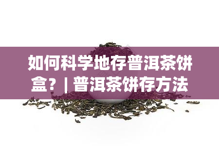 如何科学地存普洱茶饼盒？| 普洱茶饼存方法大全