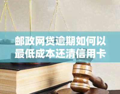 邮政网贷逾期如何以更低成本还清信用卡债务？