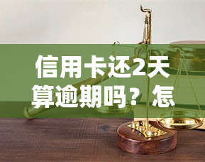 信用卡还2天算逾期吗？怎么办？