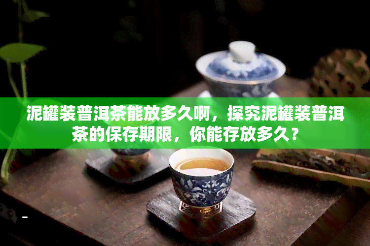 泥罐装普洱茶能放多久啊，探究泥罐装普洱茶的保存期限，你能存放多久？