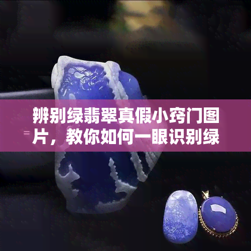 辨别绿翡翠真假小窍门图片，教你如何一眼识别绿翡翠的真伪：辨别绿翡翠真假小窍门图片解析