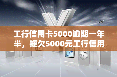 工行信用卡5000逾期一年半，拖欠5000元工行信用卡一年半，你将面临什么后果？