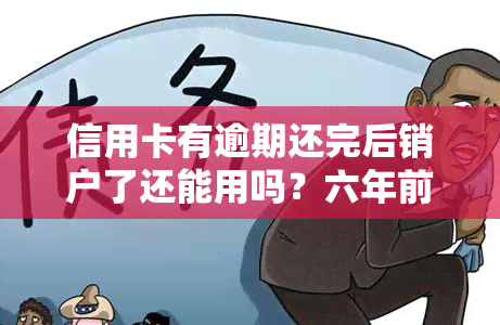 信用卡有逾期还完后销户了还能用吗？六年前逾期注销是否影响再次申请？