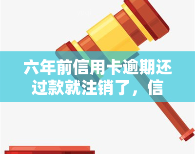 六年前信用卡逾期还过款就注销了，信用卡逾期后及时还款并注销，避免信用记录受损