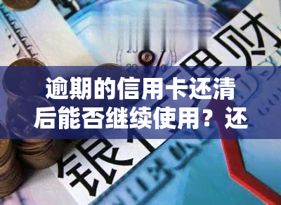 逾期的信用卡还清后能否继续使用？还清后有何影响与风险？