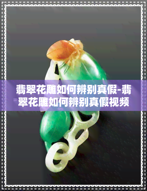 翡翠花雕如何辨别真假-翡翠花雕如何辨别真假视频